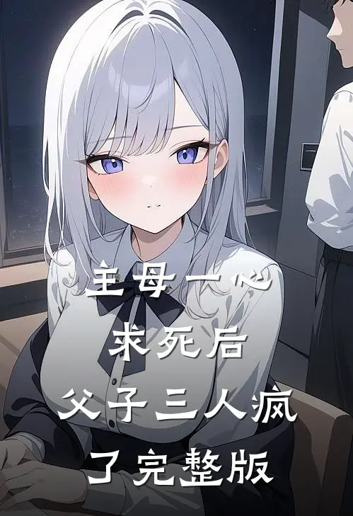 主母一心求死后，父子三人疯了完整版