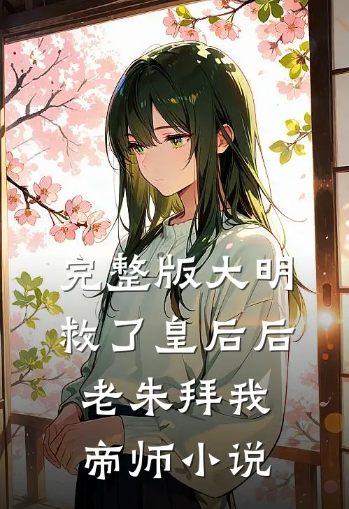 完整版大明:救了皇后后,老朱拜我帝师小说