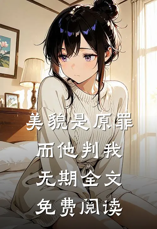 美貌是原罪，而他判我无期全文免费阅读