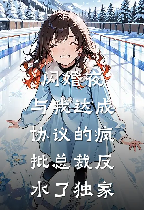闪婚夜，与我达成协议的疯批总裁反水了独家
