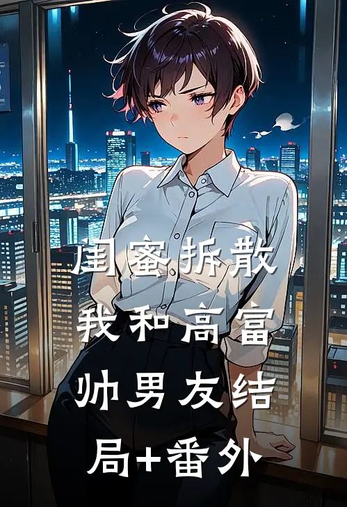 闺蜜拆散我和高富帅男友结局+番外