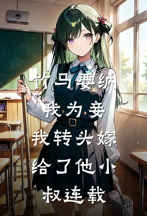 竹马要纳我为妾,我转头嫁给了他小叔连载