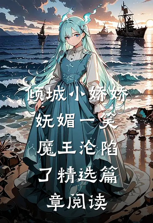倾城小娇娇妩媚一笑，魔王沦陷了精选篇章阅读