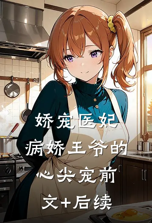 娇宠医妃：病娇王爷的心尖宠前文+后续