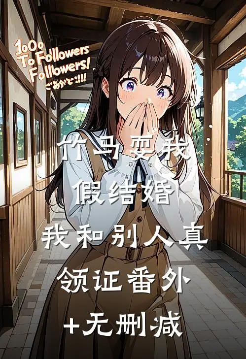 竹马耍我假结婚，我和别人真领证番外+无删减