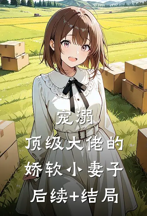 宠溺：顶级大佬的娇软小妻子后续+结局