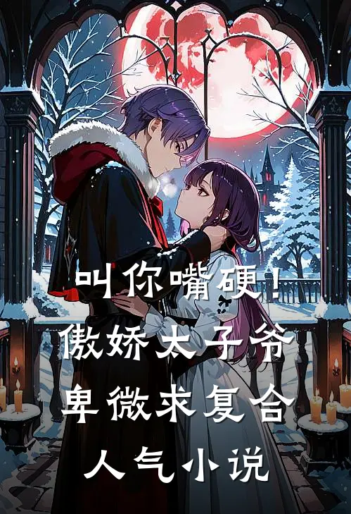 叫你嘴硬！傲娇太子爷卑微求复合人气小说