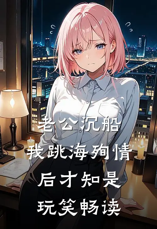 老公沉船，我跳海殉情后才知是玩笑畅读