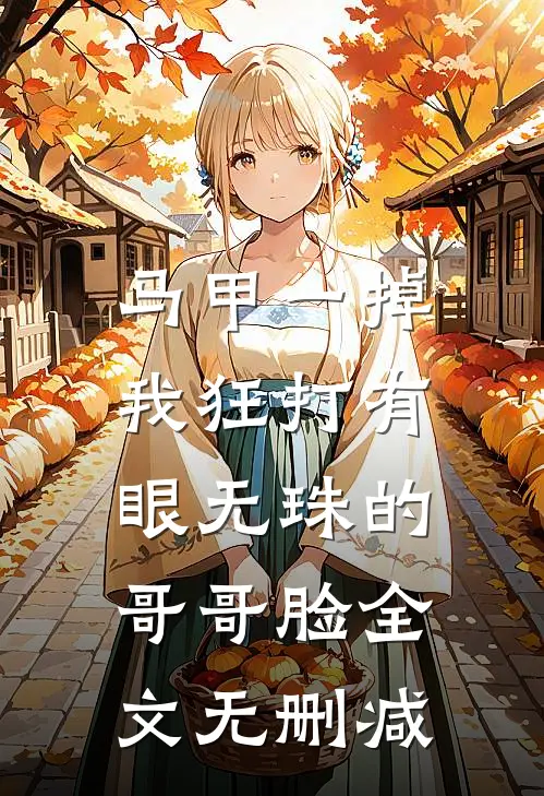 马甲一掉，我狂打有眼无珠的哥哥脸全文无删减