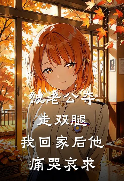 被老公夺走双腿，我回家后他痛哭哀求