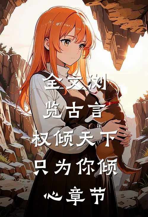 全文浏览古言权倾天下,只为你倾心章节阅读
