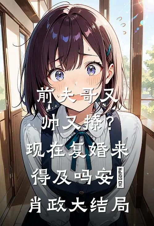 前夫哥又帅又撩？现在复婚来得及吗安婳肖政大结局