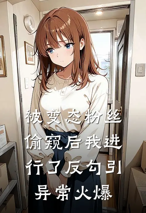 被变态粉丝偷窥后我进行了反勾引异常火爆