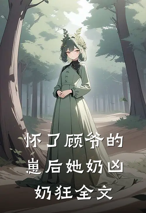 怀了顾爷的崽后她奶凶奶狂全文