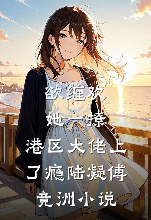 欲缠欢，她一撩，港区大佬上了瘾陆凝傅竟洲小说
