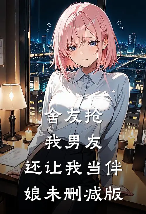 舍友抢我男友，还让我当伴娘未删减版