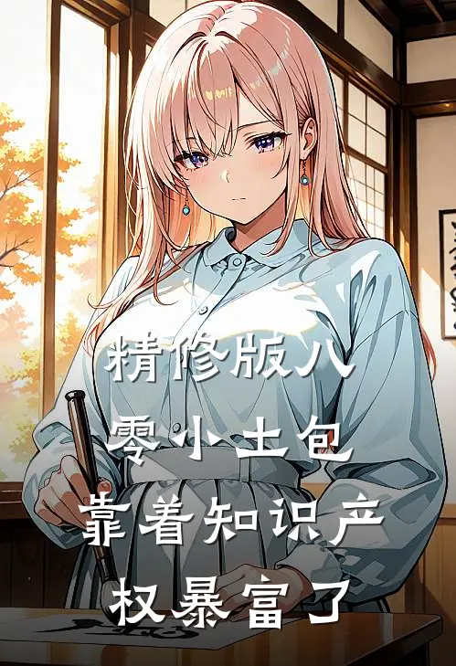 精修版八零小土包：靠着知识产权暴富了