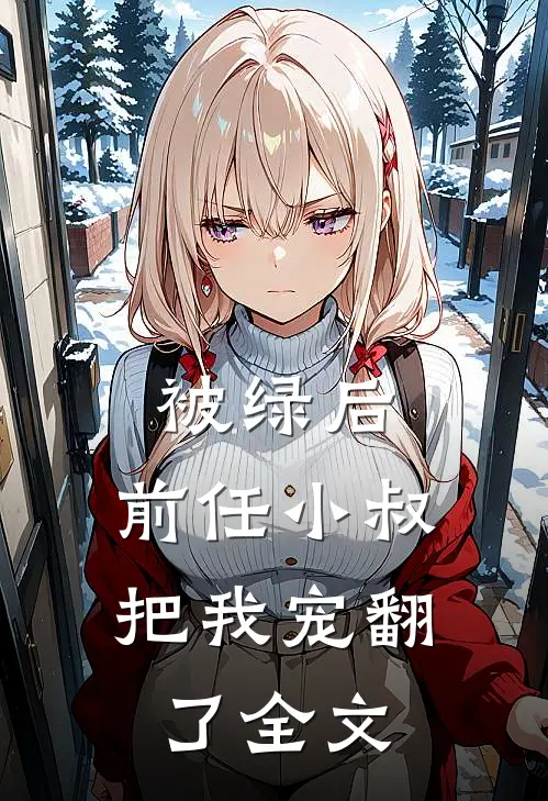被绿后，前任小叔把我宠翻了全文