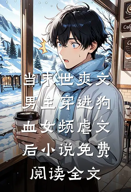 当末世爽文男主穿进狗血女频虐文后小说免费阅读全文
