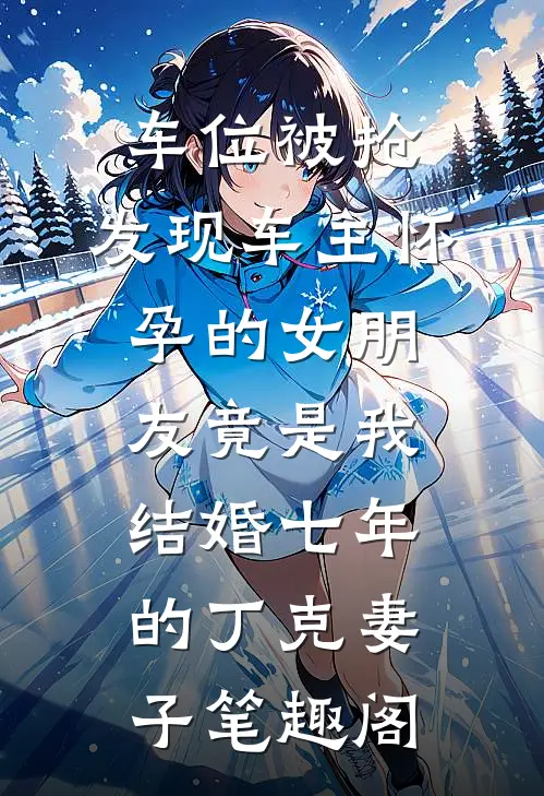 车位被抢，发现车主怀孕的女朋友竟是我结婚七年的丁克妻子笔趣阁