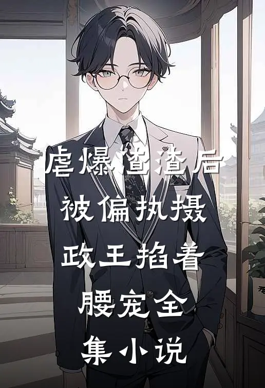 虐爆渣渣后，被偏执摄政王掐着腰宠全集小说