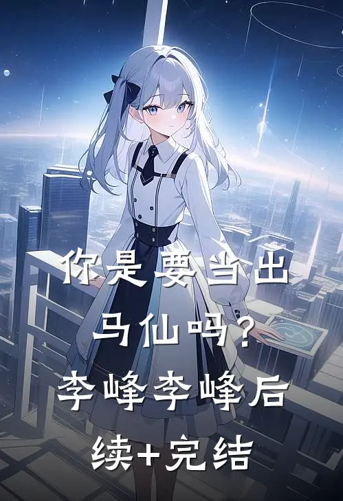 你是要当出马仙吗？李峰李峰后续+完结