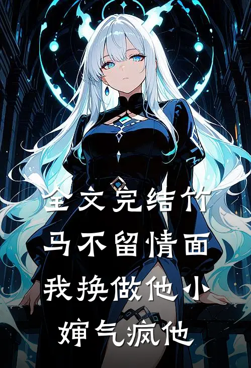 全文完结竹马不留情面，我换做他小婶气疯他