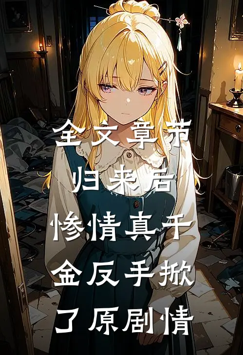 全文章节归来后，惨情真千金反手掀了原剧情