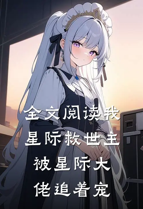 全文阅读我，星际救世主，被星际大佬追着宠