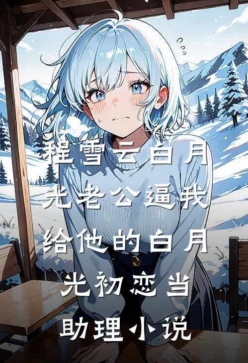 程雪云白月光老公逼我给他的白月光初恋当助理小说