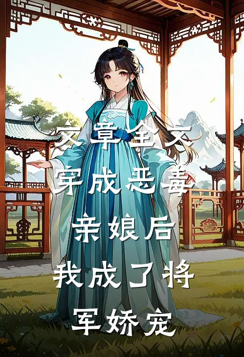 文章全文穿成恶毒亲娘后，我成了将军娇宠