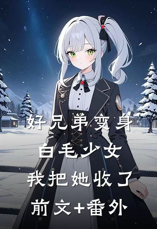 好兄弟变身白毛少女，我把她收了前文+番外