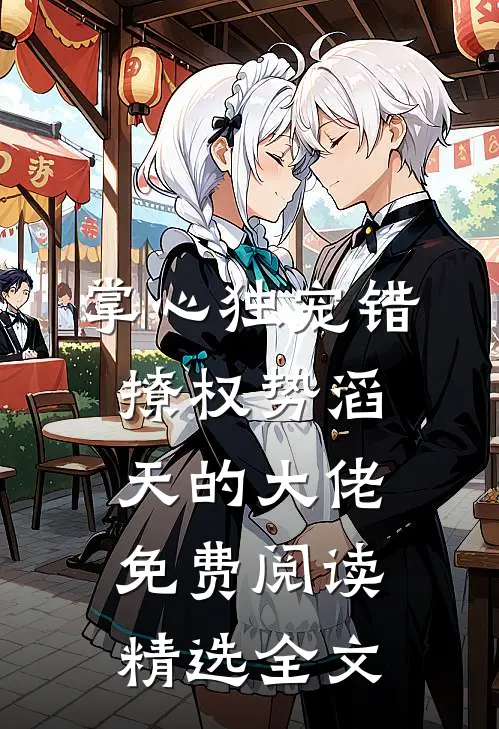 掌心独宠错撩权势滔天的大佬免费阅读精选全文