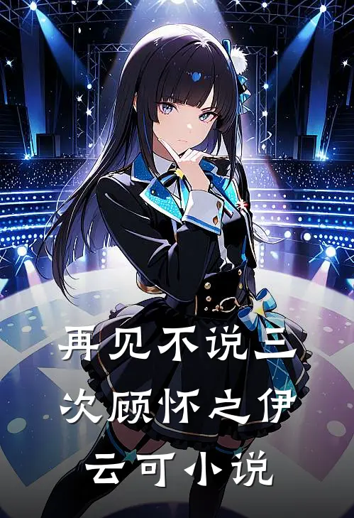 再见不说三次顾怀之伊云可小说