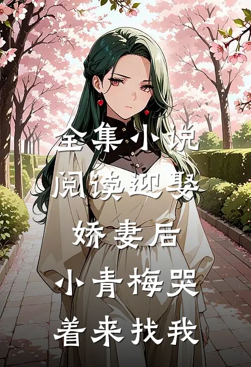 全集小说阅读迎娶娇妻后，小青梅哭着来找我
