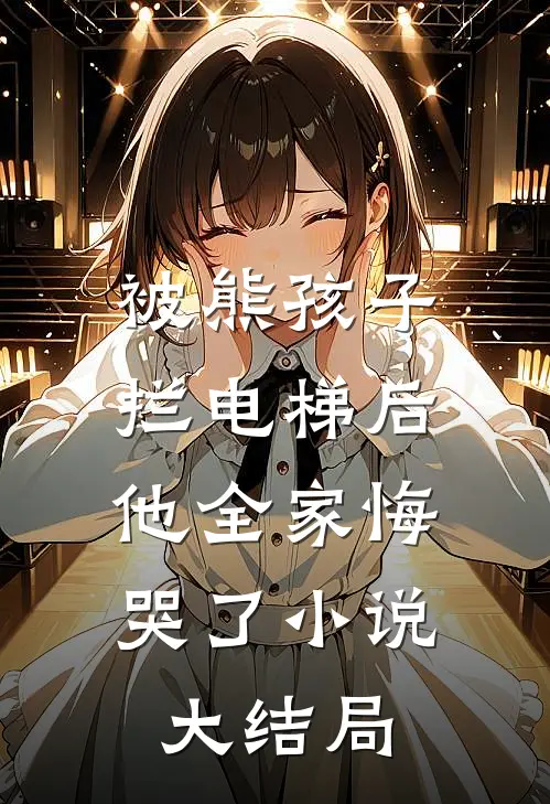 被熊孩子拦电梯后,他全家悔哭了大结局免费阅读