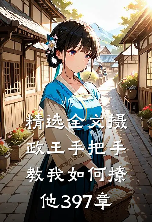 精选全文摄政王手把手教我如何撩他397章