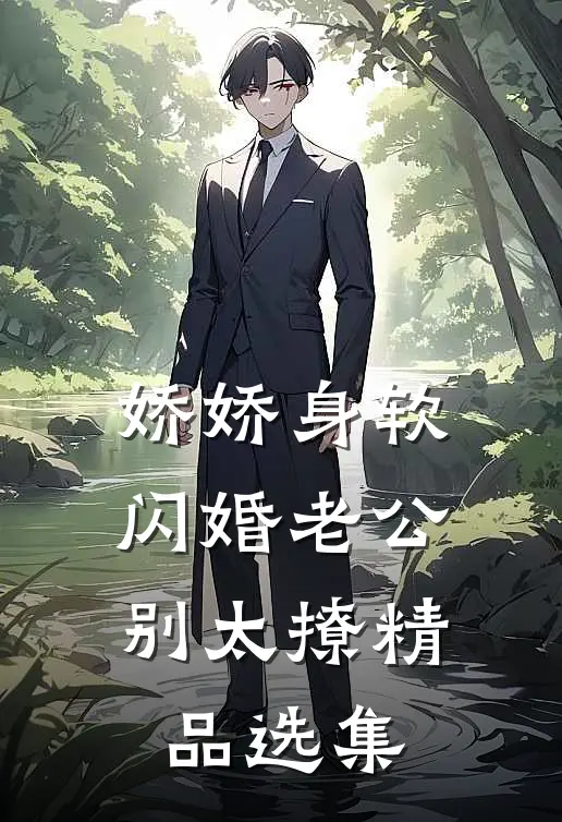 娇娇身软，闪婚老公别太撩精品选集