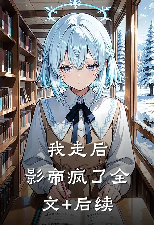 我走后，影帝疯了全文+后续