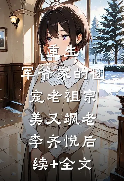 重生：军爷家的团宠老祖宗美又飒老李齐悦后续+全文