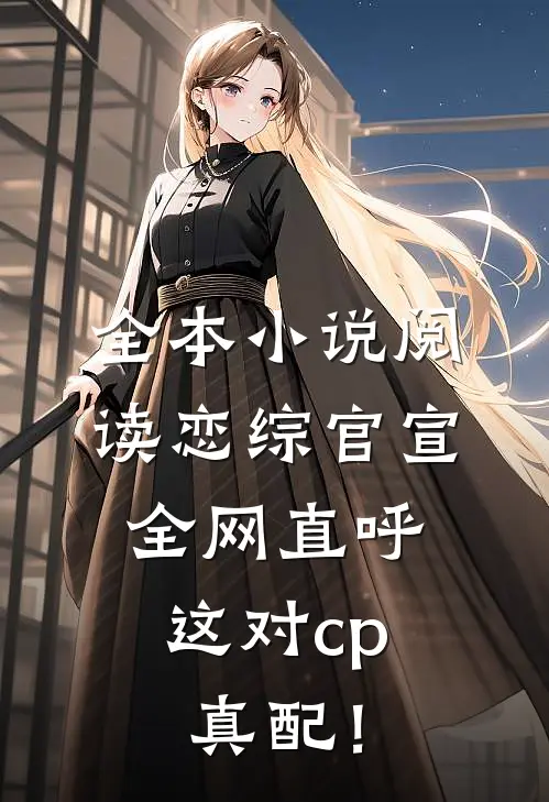 全本小说阅读恋综官宣，全网直呼这对cp真配！