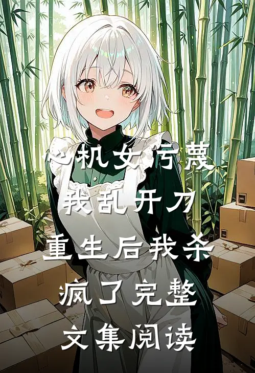 心机女污蔑我乱开刀，重生后我杀疯了完整文集阅读